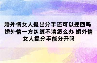 婚外情女人提出分手还可以挽回吗 婚外情一方纠缠不清怎么办 婚外情女人提分手能分开吗